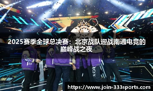 2025赛季全球总决赛:北京战队迎战南通电竞的巅峰战之夜