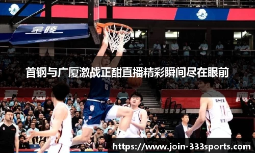 首钢与广厦激战正酣直播精彩瞬间尽在眼前